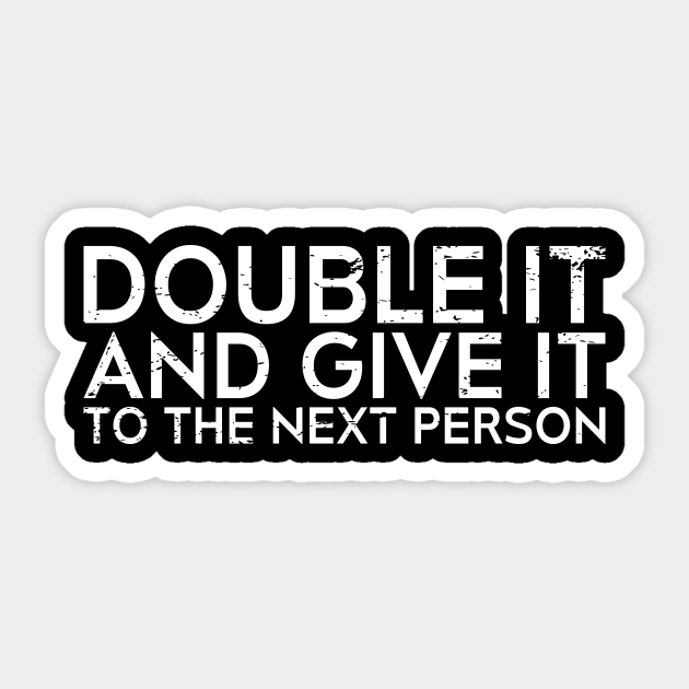 DOUBLE IT AND GIVE IT TO THE NEXT PERSON Memes Sticker TeePublic